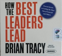 How The Best Leaders Lead - Proven Secrets to Getting the Most Out of Yourself and Others written by Brian Tracy performed by Brian Tracy on CD (Unabridged)
